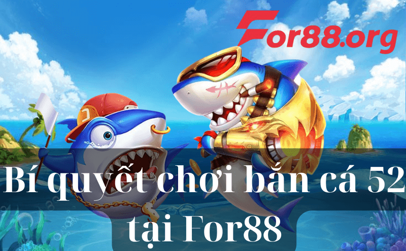 Bí quyết chơi bắn cá 52 tại For88 để luôn giành lợi thế