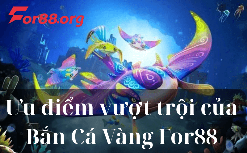 Ưu điểm vượt trội của Bắn Cá Vàng For88