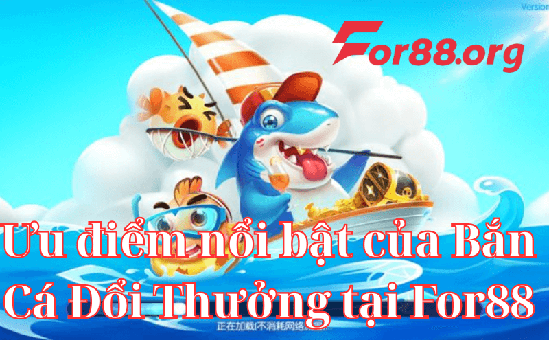 Ưu điểm nổi bật của Bắn Cá Đổi Thưởng tại For88