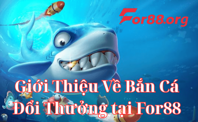 Giới thiệu tổng quan về Bắn Cá Đổi Thưởng tại For88