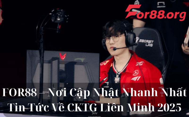 FOR88 – Nơi Cập Nhật Nhanh Nhất Tin Tức Về CKTG Liên Minh 2025